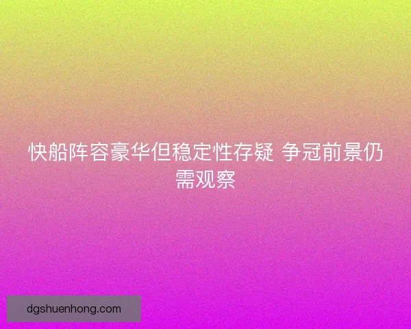 快船阵容豪华但稳定性存疑 争冠前景仍需观察