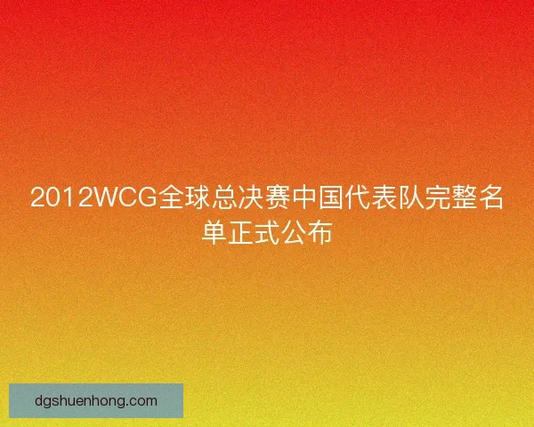 2012WCG全球总决赛中国代表队完整名单正式公布