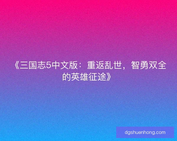 《三国志5中文版:重返乱世,智勇双全的英雄征途》 《三国志5中文版:重返乱世,智勇双全的英雄征途》