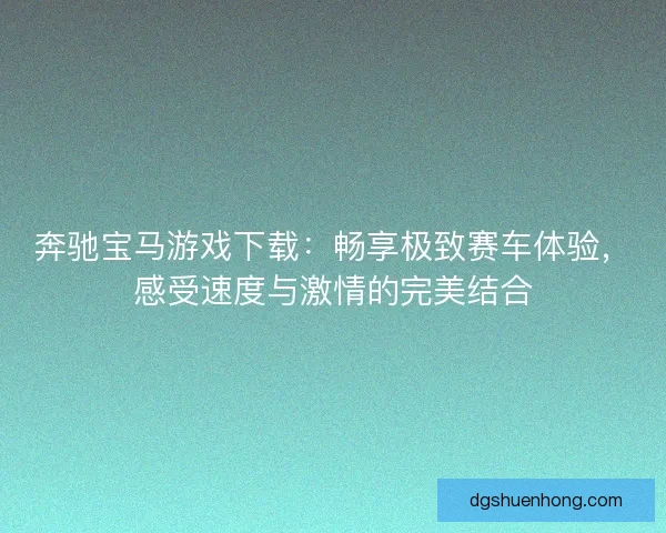 奔驰宝马游戏下载:畅享极致赛车体验,感受速度与激情的完美结合 奔驰宝马游戏下载:畅享极致赛车体验,感受速度与激情的完美结合