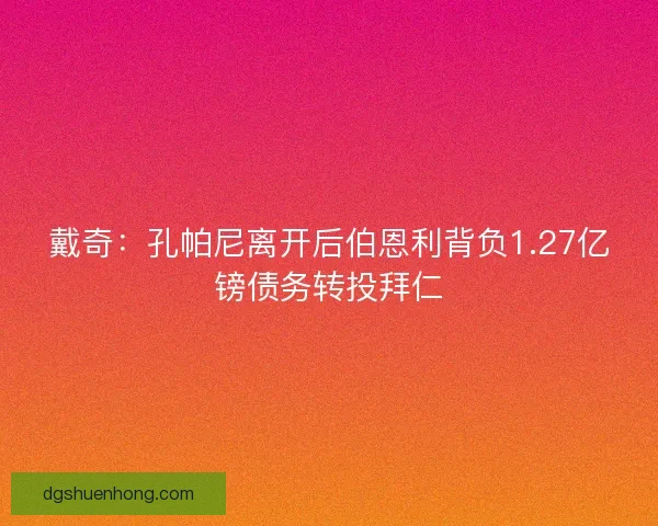戴奇:孔帕尼离开后伯恩利背负1.27亿镑债务转投拜仁 戴奇:孔帕尼离开后伯恩利背负1.27亿镑债务转投拜仁