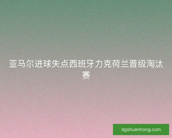 亚马尔进球失点西班牙力克荷兰晋级淘汰赛